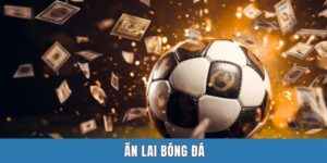 Ăn Lai Bóng Đá - Bí Kíp Kiếm Lời Của Bet Thủ Chuyên Nghiệp