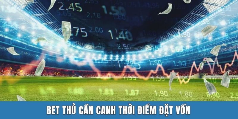 Bet thủ cần canh thời điểm đặt vốn