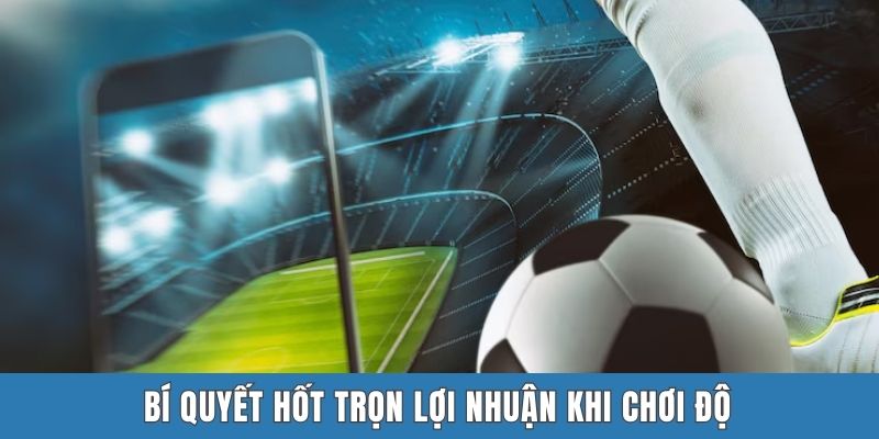 Bí quyết hốt trọn lợi nhuận khi chơi độ