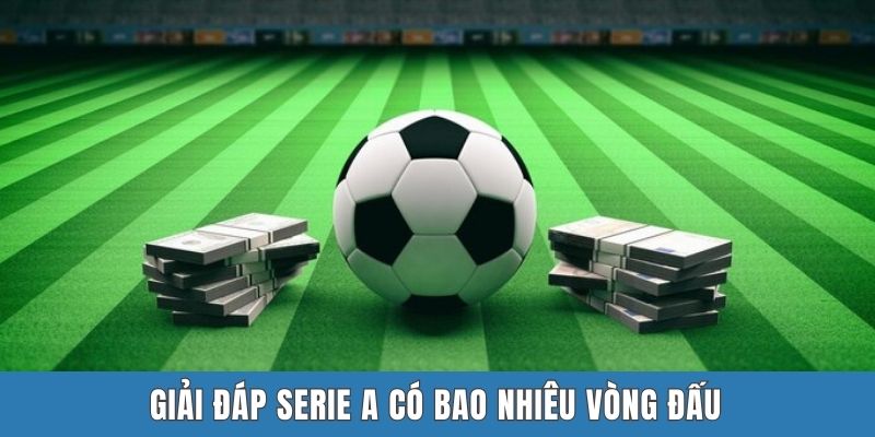 Giải đáp Serie A có bao nhiêu vòng đấu
