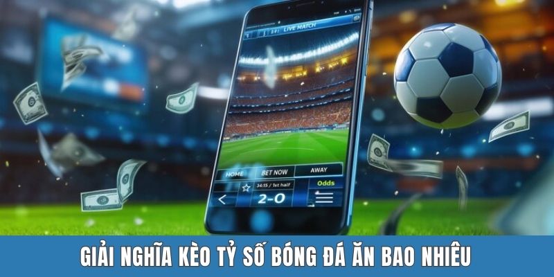 Giải nghĩa kèo tỷ số bóng đá ăn bao nhiêu