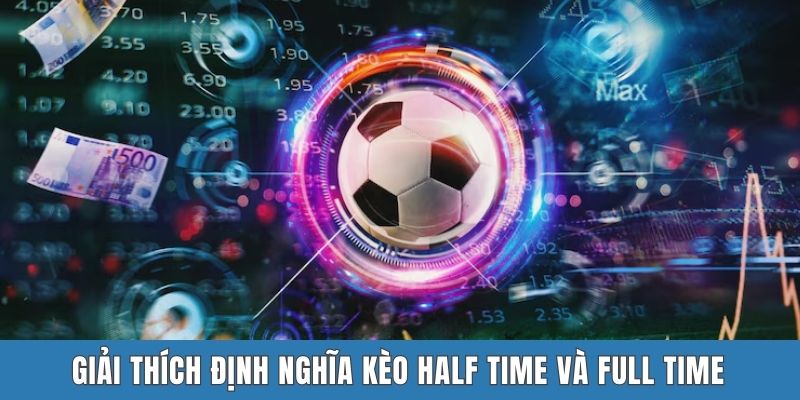 Giải thích định nghĩa kèo half time và full time
