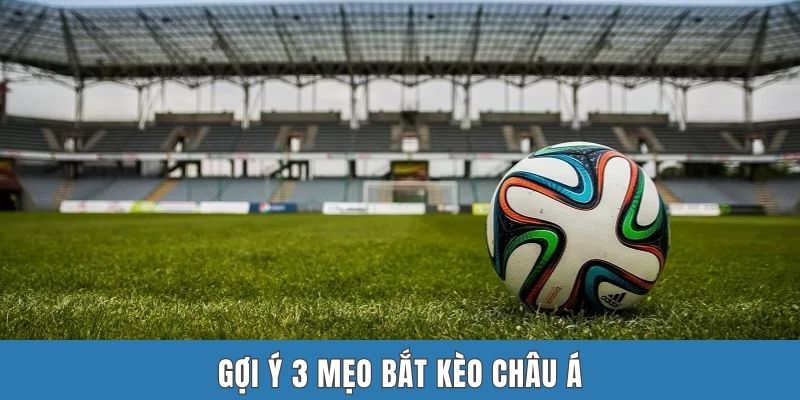 Gợi ý 3 mẹo bắt kèo châu Á