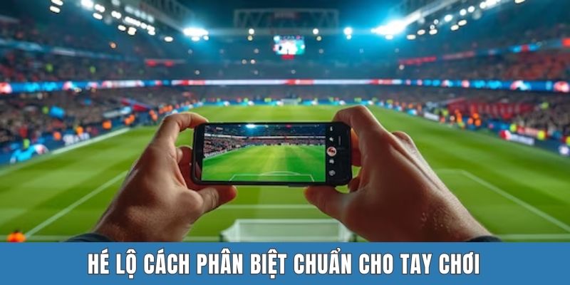 Hé lộ cách phân biệt chuẩn cho tay chơi