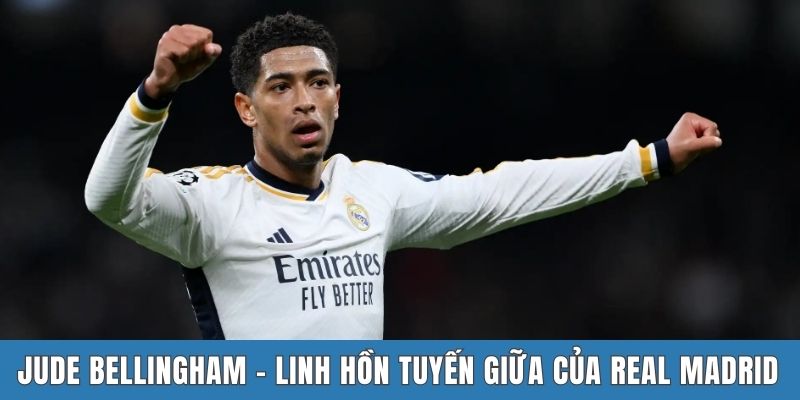 Jude Bellingham - Linh hồn tuyến giữa của Real Madrid