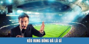 Kèo Rung Bóng Đá Là Gì? Giải Mã Từ Gốc Đến Ngọn Cho Newbie