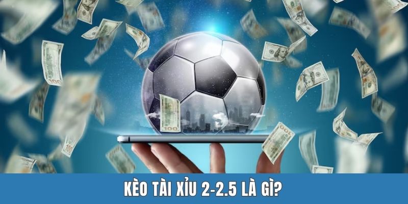 Kèo Tài Xỉu 2-2.5 Là Gì? Phân Tích Chi Tiết Cho Tân Thủ