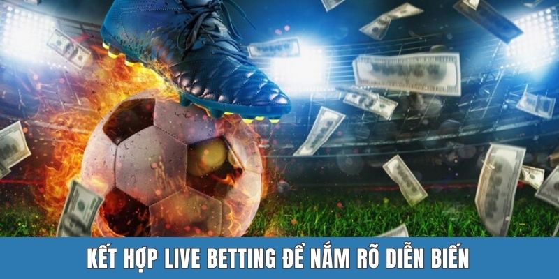 Kết hợp live betting để nắm rõ diễn biến