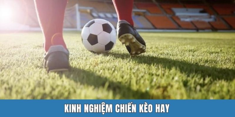 Kinh nghiệm chiến kèo hay