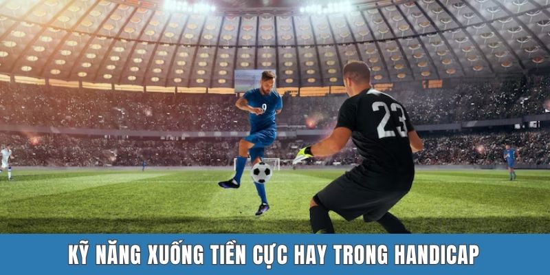 Kỹ năng xuống tiền cực hay trong Handicap