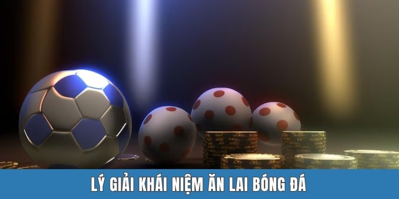 Lý giải khái niệm ăn lai bóng đá