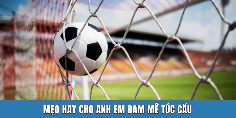 Mẹo hay cho anh em đam mê túc cầu