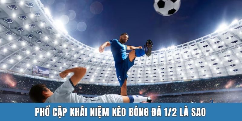 Phổ cập khái niệm kèo bóng đá 1/2 là sao