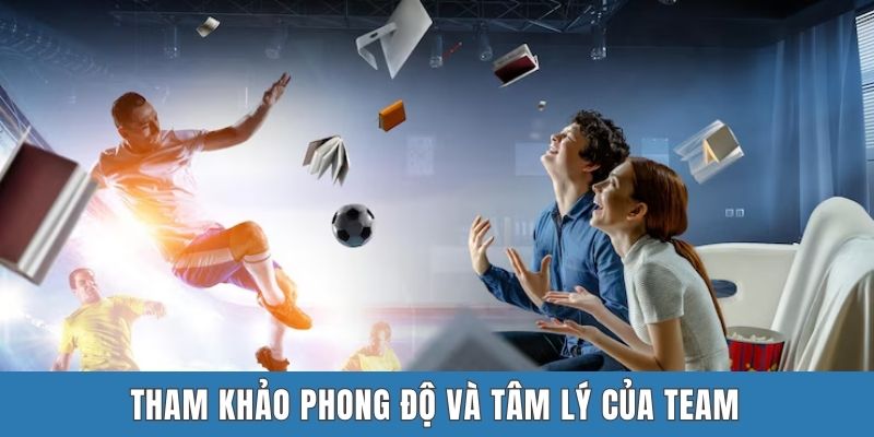Tham khảo phong độ và tâm lý của team