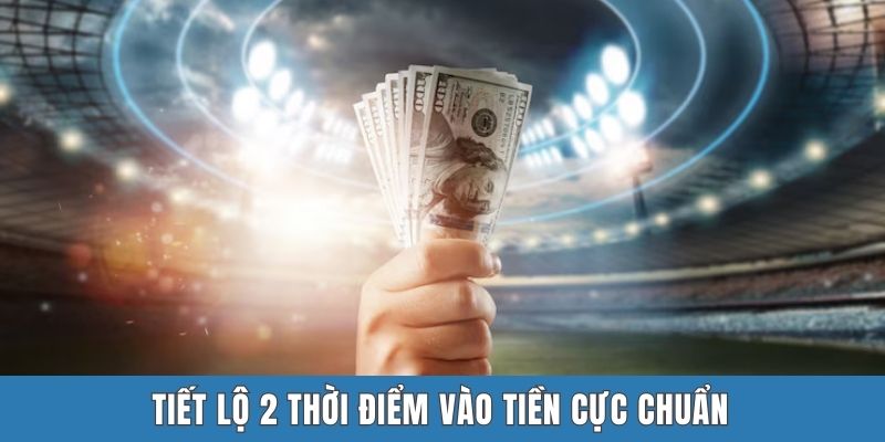 Tiết lộ 2 thời điểm vào tiền cực chuẩn