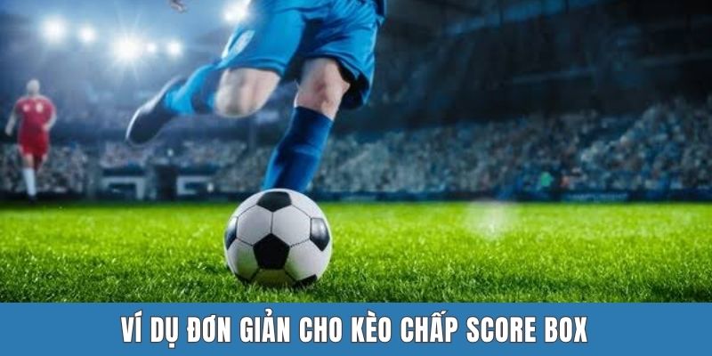 Ví dụ đơn giản cho kèo chấp Score Box